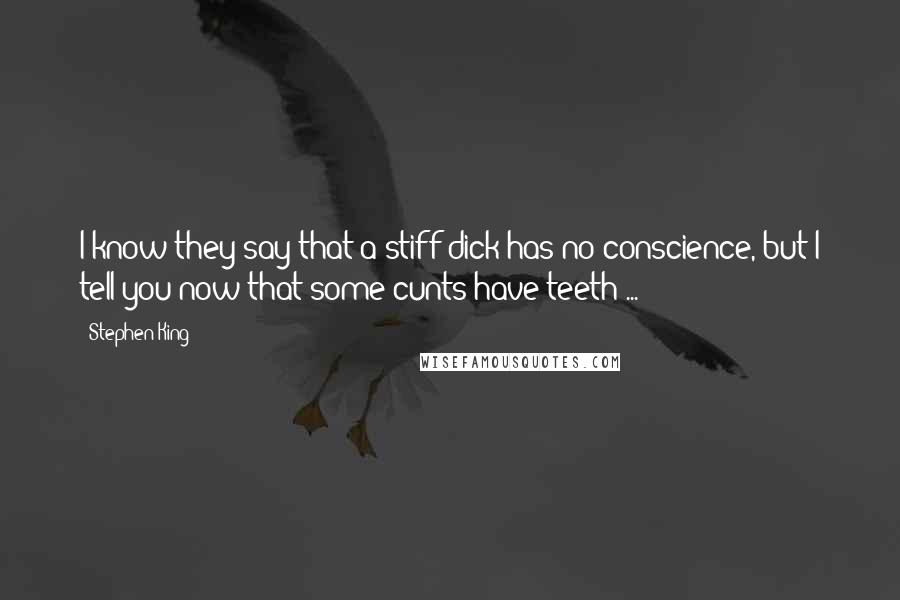 Stephen King Quotes: I know they say that a stiff dick has no conscience, but I tell you now that some cunts have teeth ...
