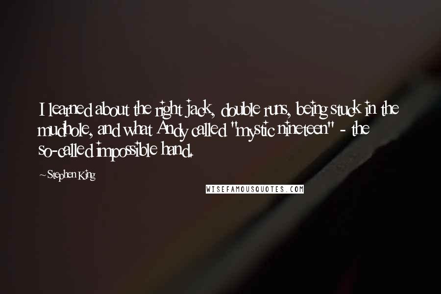 Stephen King Quotes: I learned about the right jack, double runs, being stuck in the mudhole, and what Andy called "mystic nineteen" - the so-called impossible hand.