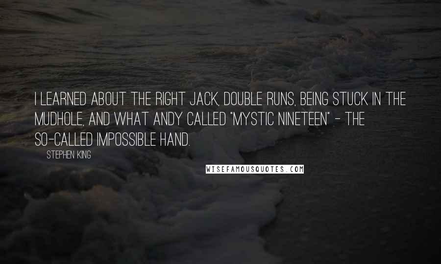 Stephen King Quotes: I learned about the right jack, double runs, being stuck in the mudhole, and what Andy called "mystic nineteen" - the so-called impossible hand.