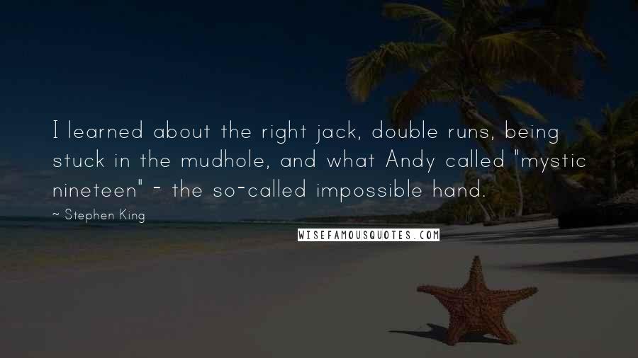 Stephen King Quotes: I learned about the right jack, double runs, being stuck in the mudhole, and what Andy called "mystic nineteen" - the so-called impossible hand.