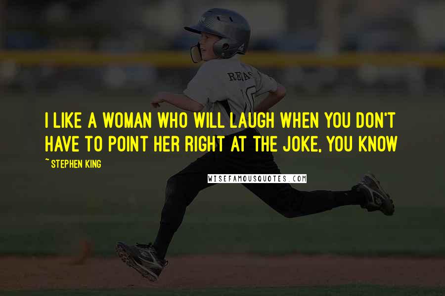 Stephen King Quotes: I like a woman who will laugh when you don't have to point her right at the joke, you know
