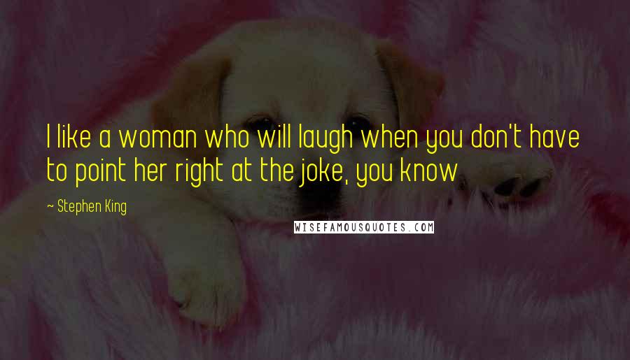 Stephen King Quotes: I like a woman who will laugh when you don't have to point her right at the joke, you know