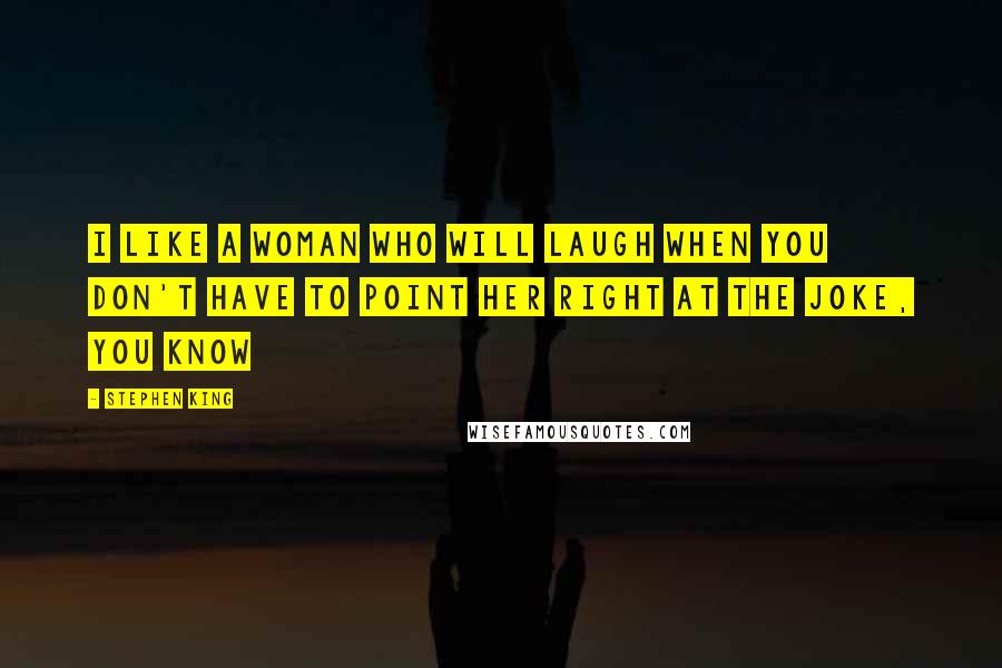 Stephen King Quotes: I like a woman who will laugh when you don't have to point her right at the joke, you know