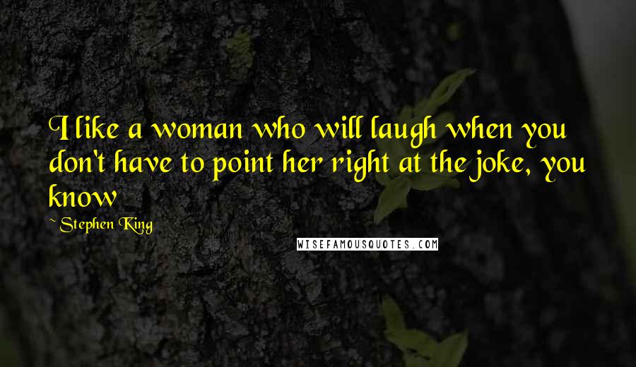 Stephen King Quotes: I like a woman who will laugh when you don't have to point her right at the joke, you know