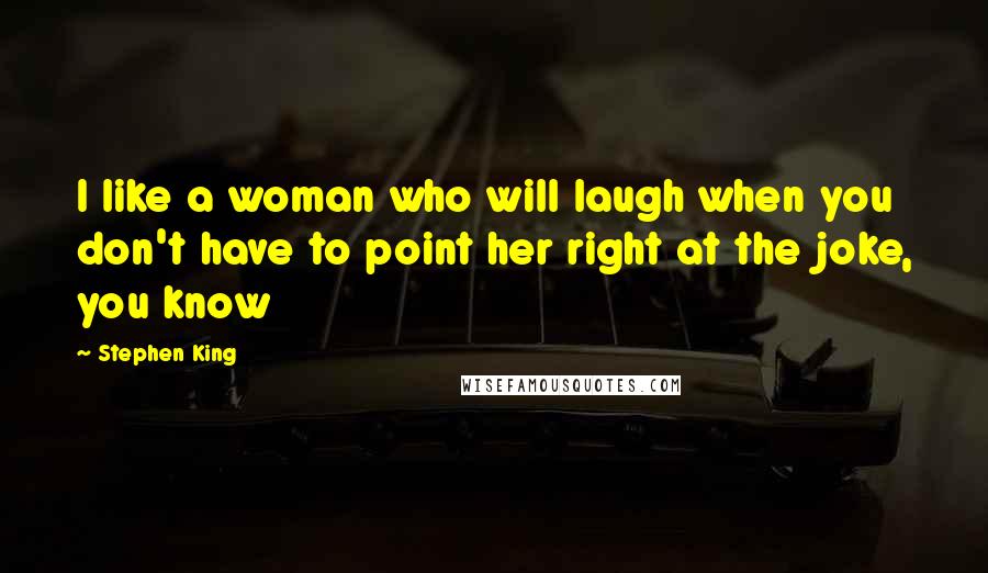 Stephen King Quotes: I like a woman who will laugh when you don't have to point her right at the joke, you know