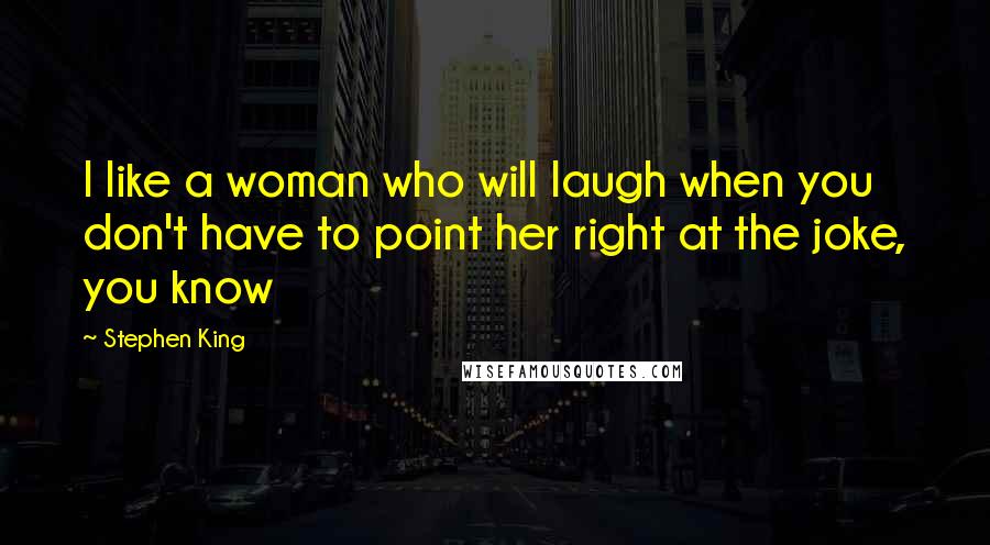 Stephen King Quotes: I like a woman who will laugh when you don't have to point her right at the joke, you know