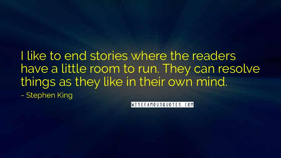 Stephen King Quotes: I like to end stories where the readers have a little room to run. They can resolve things as they like in their own mind.