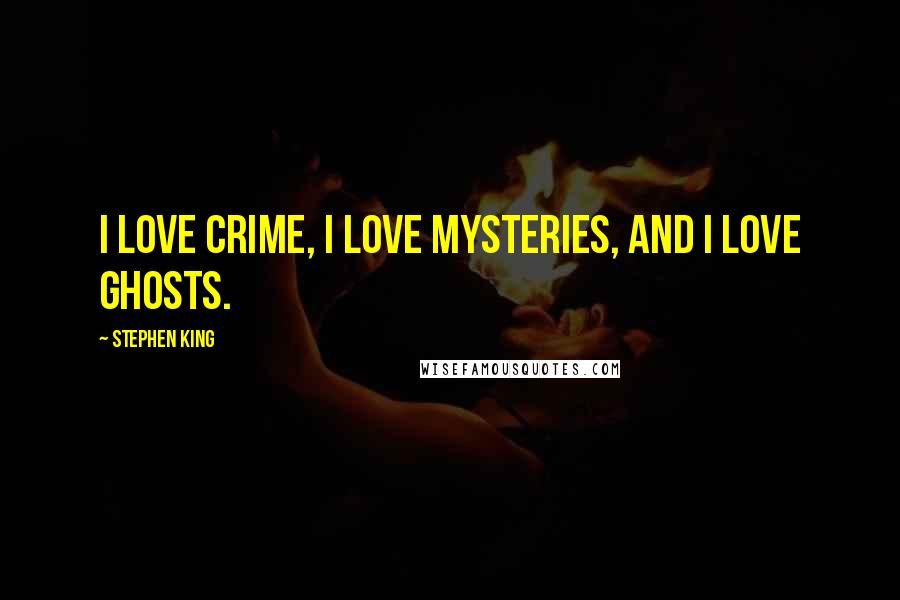 Stephen King Quotes: I love crime, I love mysteries, and I love ghosts.