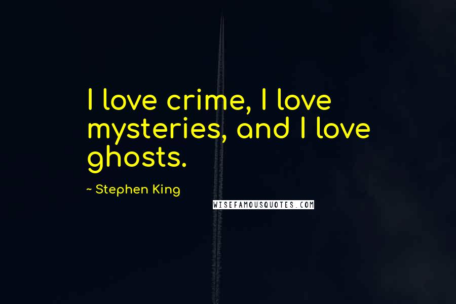 Stephen King Quotes: I love crime, I love mysteries, and I love ghosts.