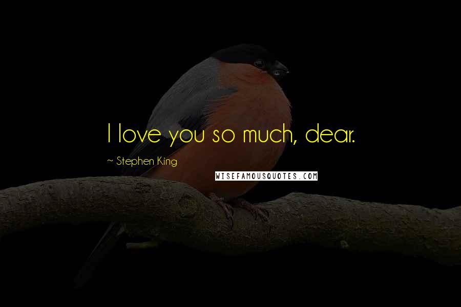 Stephen King Quotes: I love you so much, dear.