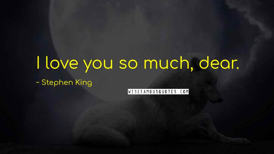 Stephen King Quotes: I love you so much, dear.