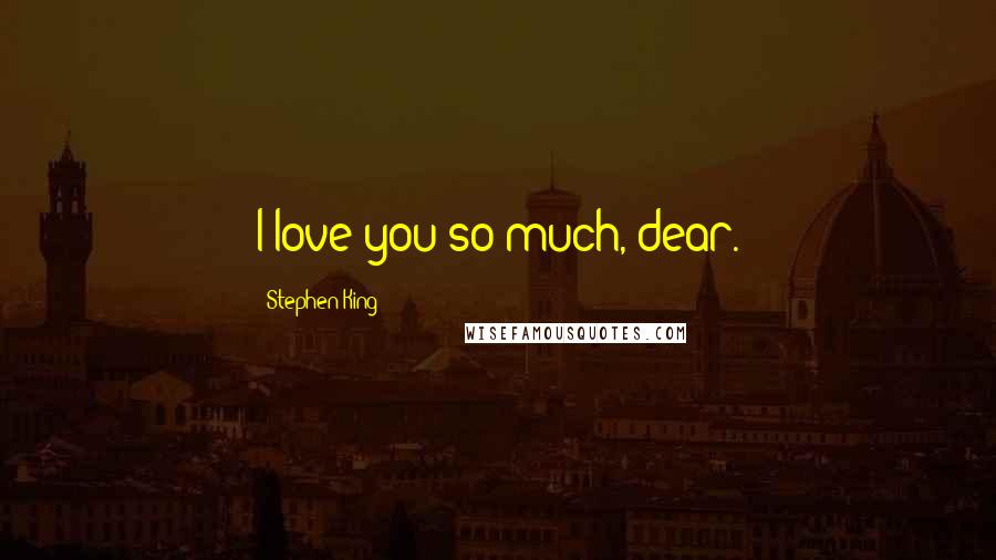 Stephen King Quotes: I love you so much, dear.