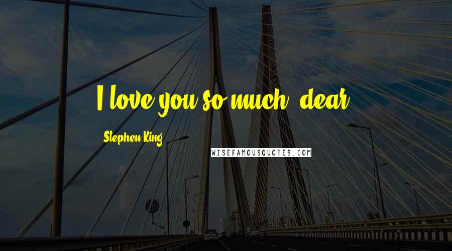 Stephen King Quotes: I love you so much, dear.