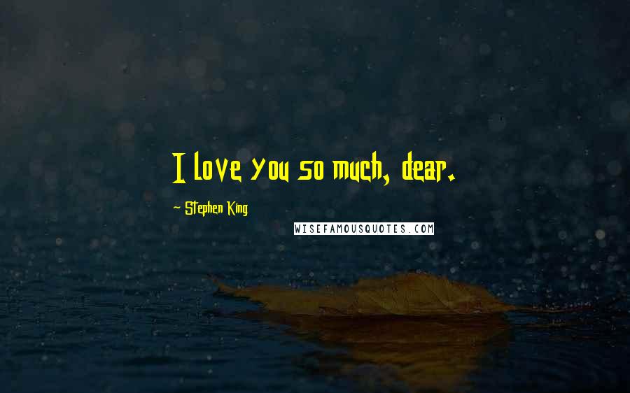 Stephen King Quotes: I love you so much, dear.