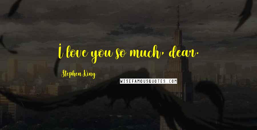 Stephen King Quotes: I love you so much, dear.