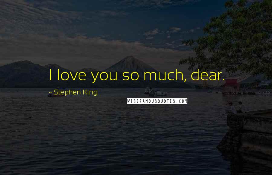 Stephen King Quotes: I love you so much, dear.