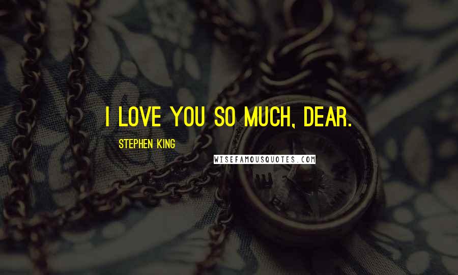 Stephen King Quotes: I love you so much, dear.