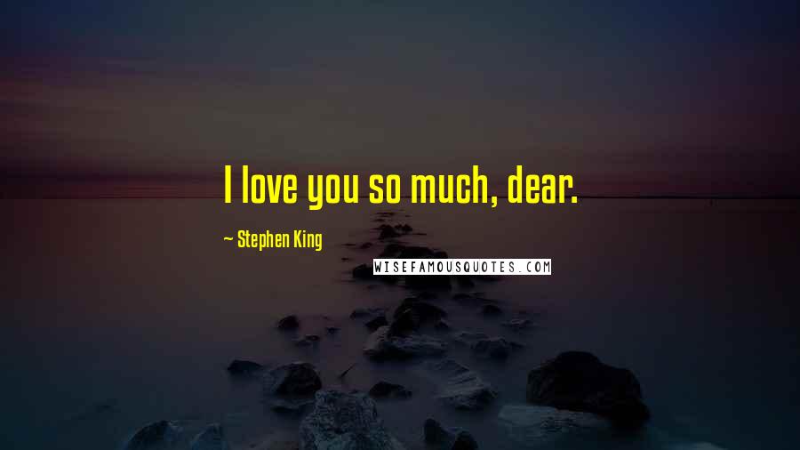Stephen King Quotes: I love you so much, dear.