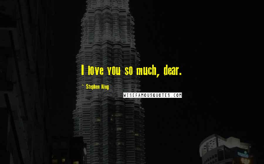 Stephen King Quotes: I love you so much, dear.