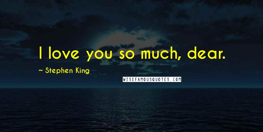 Stephen King Quotes: I love you so much, dear.