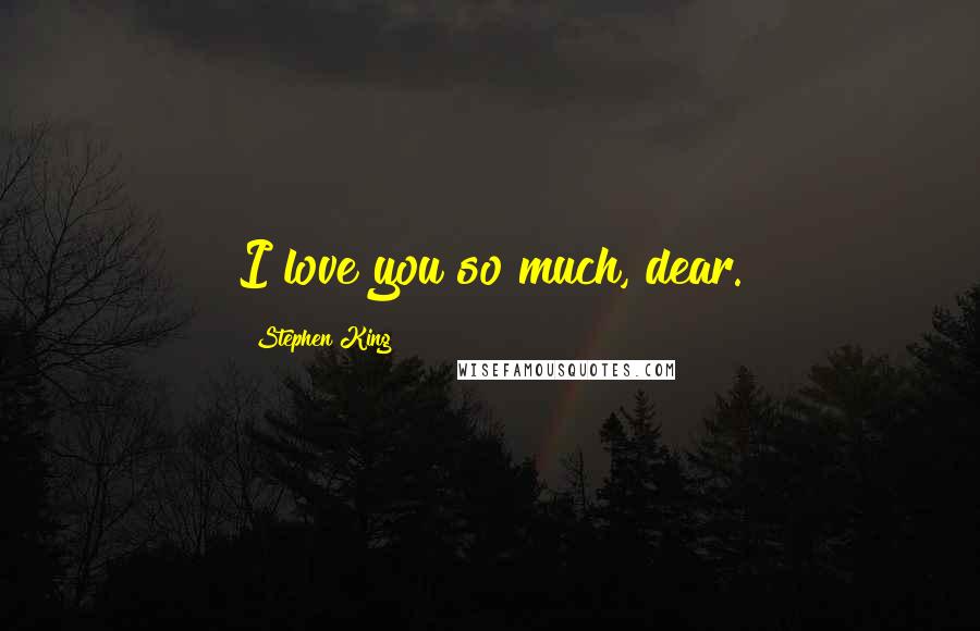 Stephen King Quotes: I love you so much, dear.