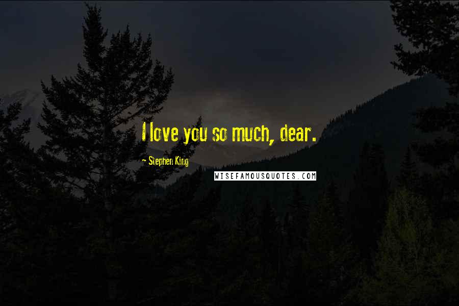 Stephen King Quotes: I love you so much, dear.