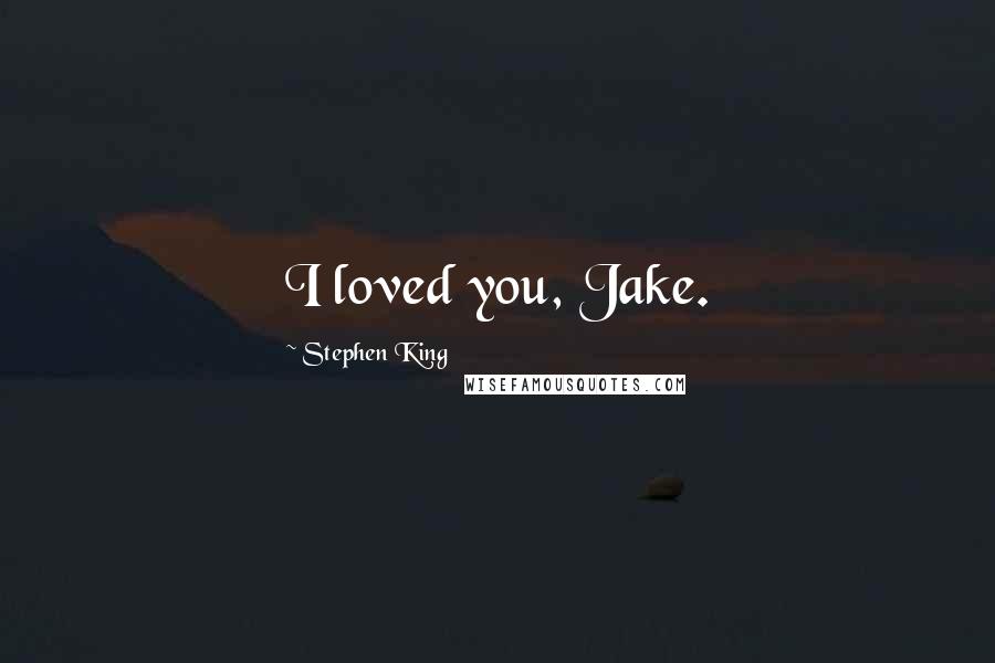 Stephen King Quotes: I loved you, Jake.