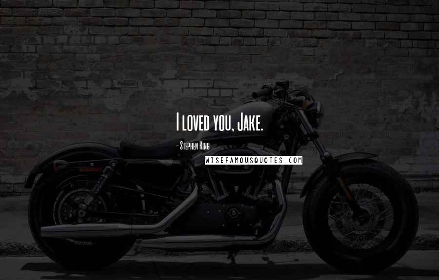 Stephen King Quotes: I loved you, Jake.