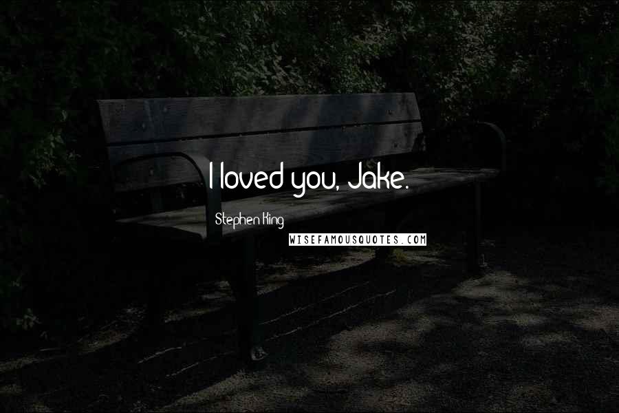 Stephen King Quotes: I loved you, Jake.