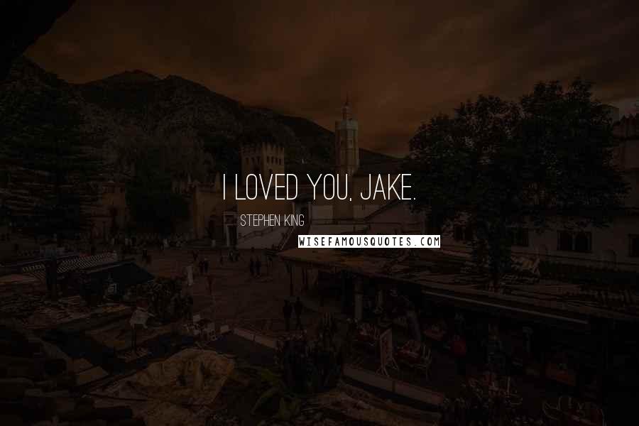 Stephen King Quotes: I loved you, Jake.