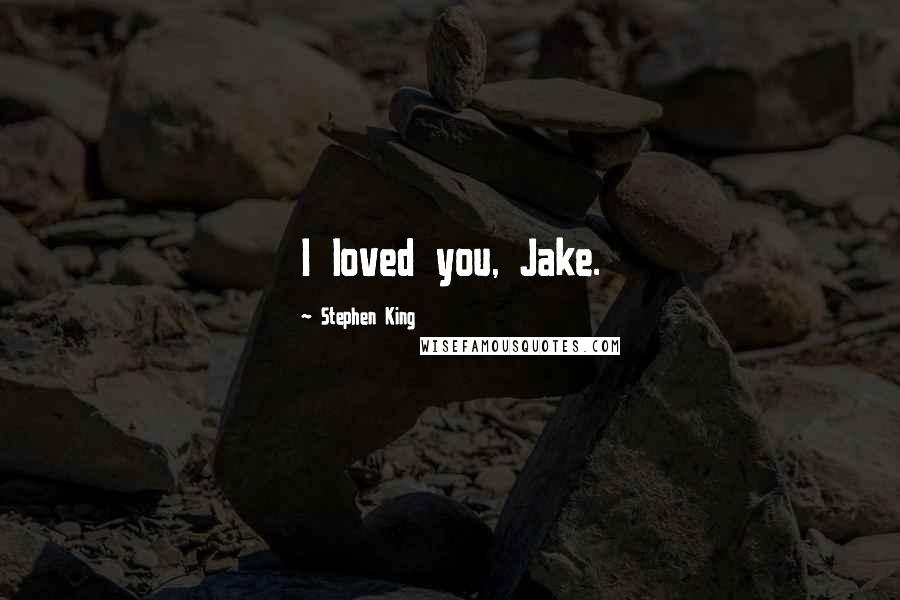 Stephen King Quotes: I loved you, Jake.