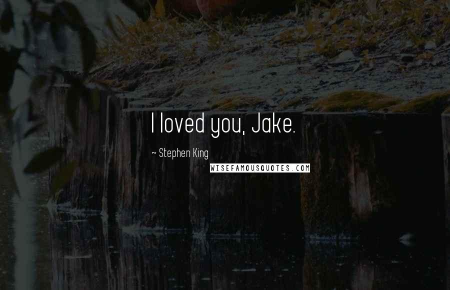 Stephen King Quotes: I loved you, Jake.
