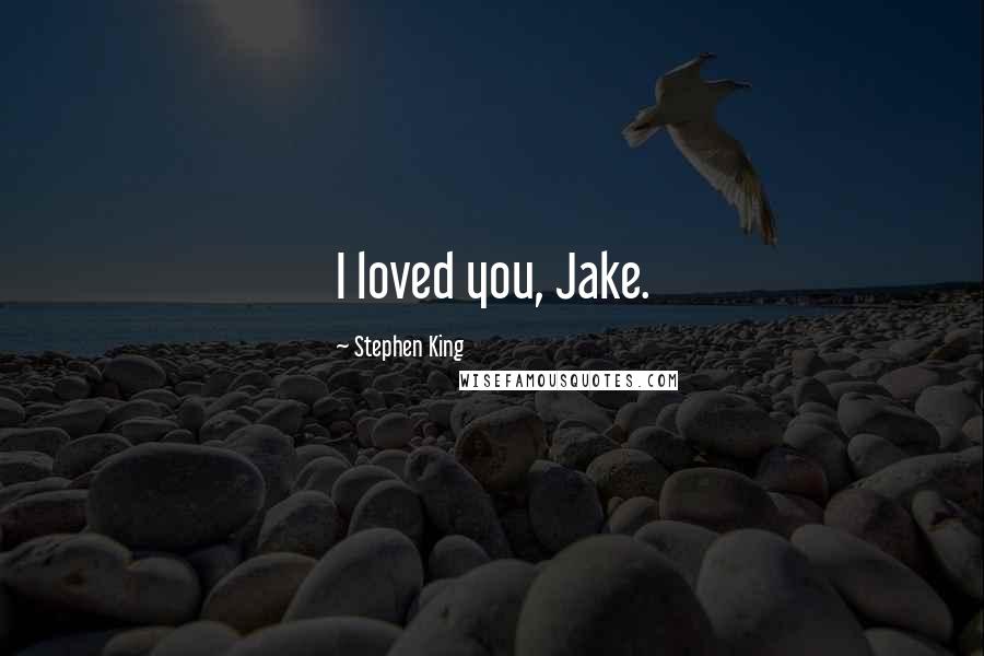 Stephen King Quotes: I loved you, Jake.