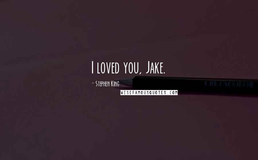 Stephen King Quotes: I loved you, Jake.