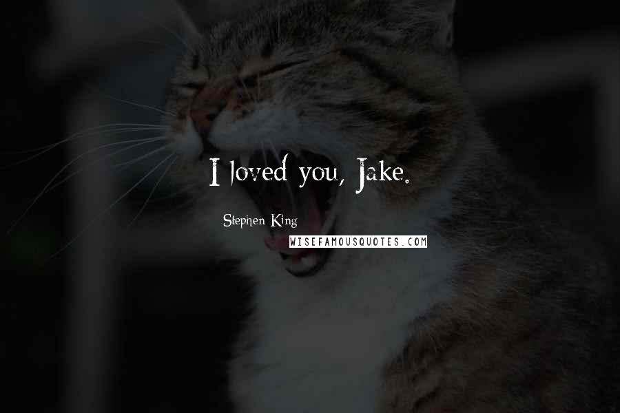 Stephen King Quotes: I loved you, Jake.