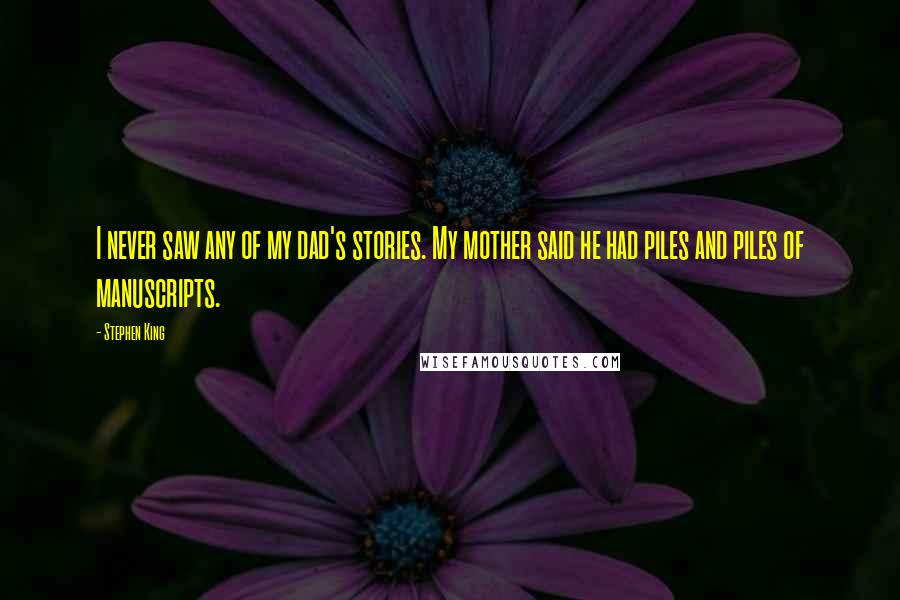 Stephen King Quotes: I never saw any of my dad's stories. My mother said he had piles and piles of manuscripts.