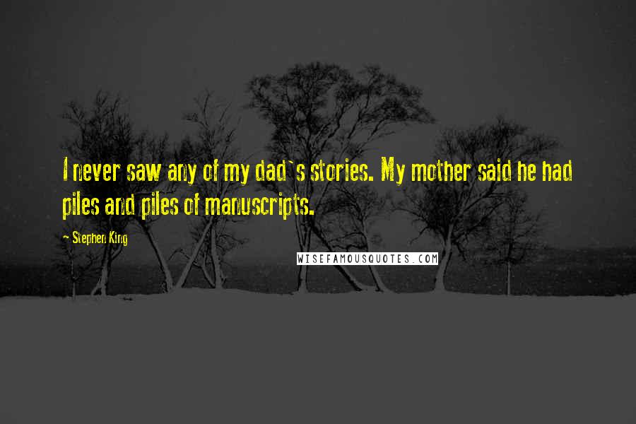 Stephen King Quotes: I never saw any of my dad's stories. My mother said he had piles and piles of manuscripts.