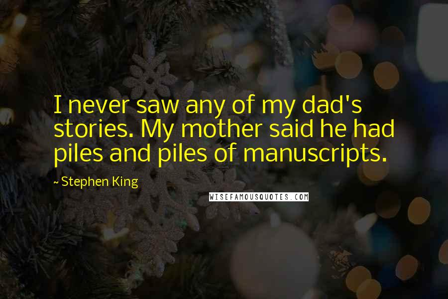 Stephen King Quotes: I never saw any of my dad's stories. My mother said he had piles and piles of manuscripts.