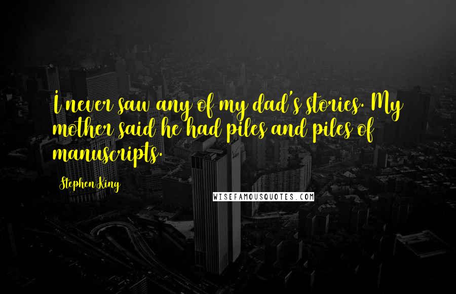 Stephen King Quotes: I never saw any of my dad's stories. My mother said he had piles and piles of manuscripts.