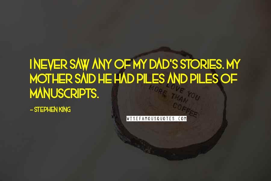 Stephen King Quotes: I never saw any of my dad's stories. My mother said he had piles and piles of manuscripts.