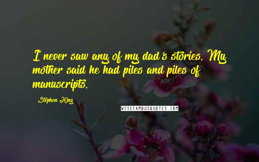 Stephen King Quotes: I never saw any of my dad's stories. My mother said he had piles and piles of manuscripts.