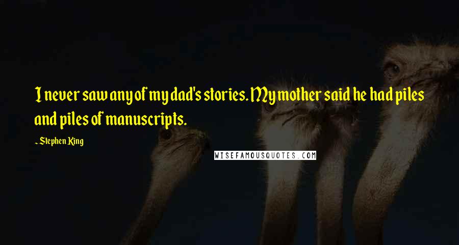 Stephen King Quotes: I never saw any of my dad's stories. My mother said he had piles and piles of manuscripts.