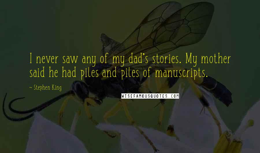 Stephen King Quotes: I never saw any of my dad's stories. My mother said he had piles and piles of manuscripts.