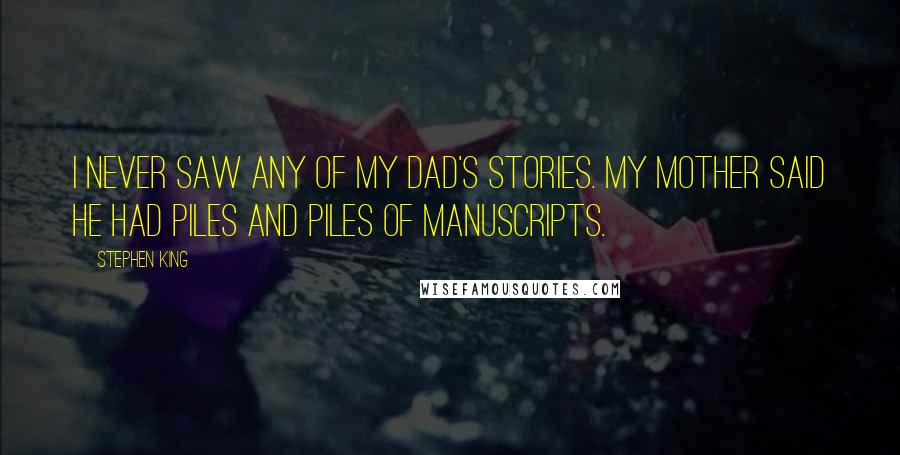 Stephen King Quotes: I never saw any of my dad's stories. My mother said he had piles and piles of manuscripts.