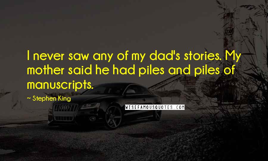 Stephen King Quotes: I never saw any of my dad's stories. My mother said he had piles and piles of manuscripts.