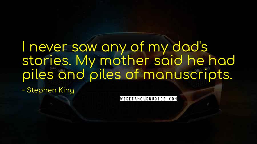 Stephen King Quotes: I never saw any of my dad's stories. My mother said he had piles and piles of manuscripts.