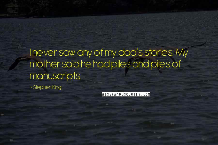 Stephen King Quotes: I never saw any of my dad's stories. My mother said he had piles and piles of manuscripts.