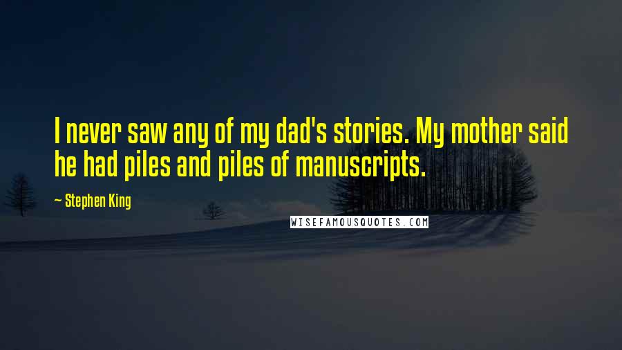 Stephen King Quotes: I never saw any of my dad's stories. My mother said he had piles and piles of manuscripts.