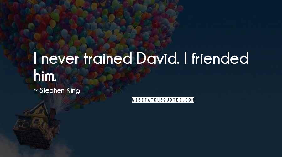 Stephen King Quotes: I never trained David. I friended him.