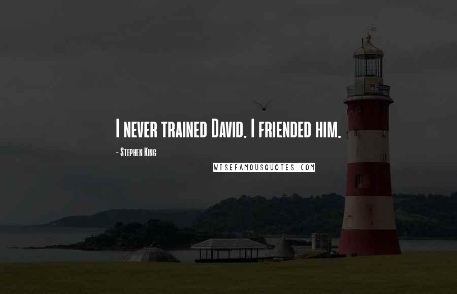 Stephen King Quotes: I never trained David. I friended him.